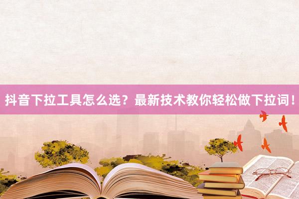 抖音下拉工具怎么选？最新技术教你轻松做下拉词！