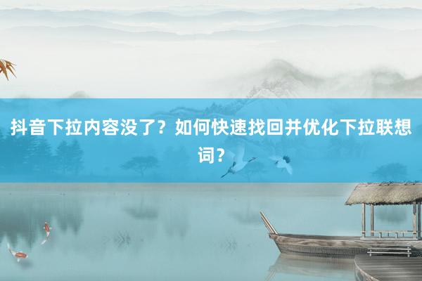 抖音下拉内容没了？如何快速找回并优化下拉联想词？