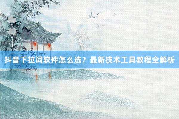 抖音下拉词软件怎么选？最新技术工具教程全解析