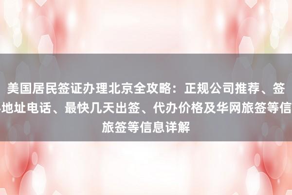 美国居民签证办理北京全攻略：正规公司推荐、签证中心地址电话、最快几天出签、代办价格及华网旅签等信息详解